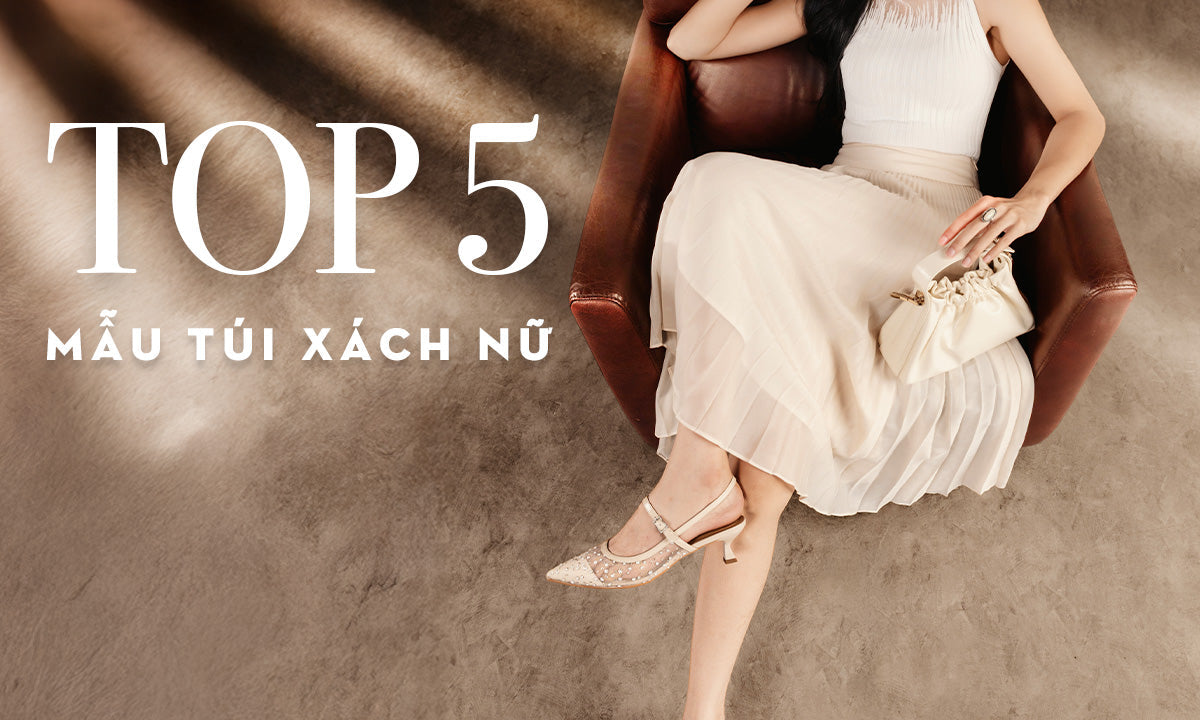 TOP 5 KIỂU TÚI XÁCH NỮ KHÔNG LỖI MỐT NÊN SỞ HỮU