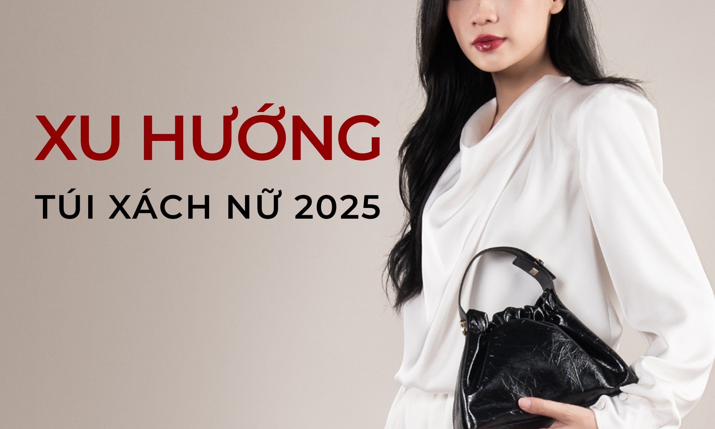 TÚI XÁCH NỮ 2025: XU HƯỚNG MỚI NHẤT PHÁI ĐẸP KHÔNG THỂ BỎ LỠ