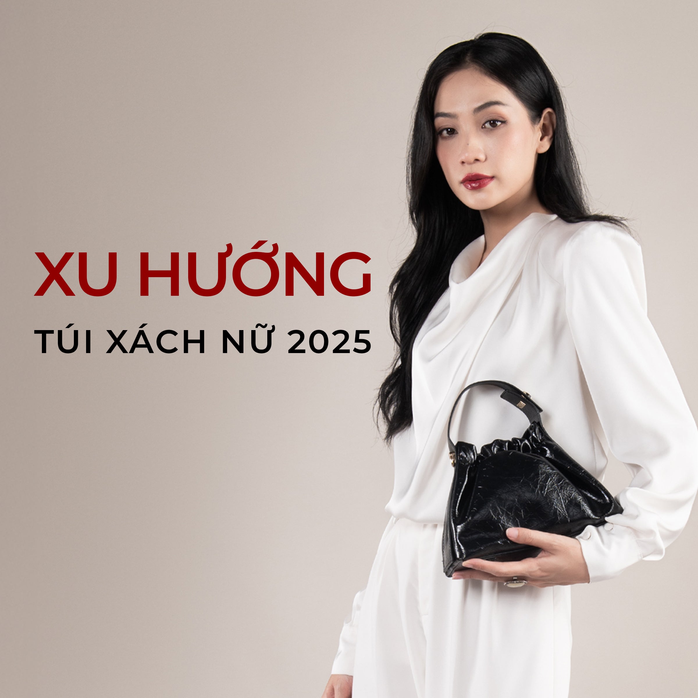 TÚI XÁCH NỮ 2025: XU HƯỚNG MỚI NHẤT PHÁI ĐẸP KHÔNG THỂ BỎ LỠ
