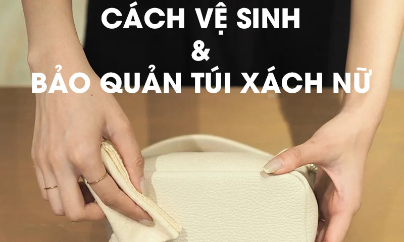 CÁCH BẢO QUẢN TÚI XÁCH NỮ DA CAO CẤP BỀN ĐẸP